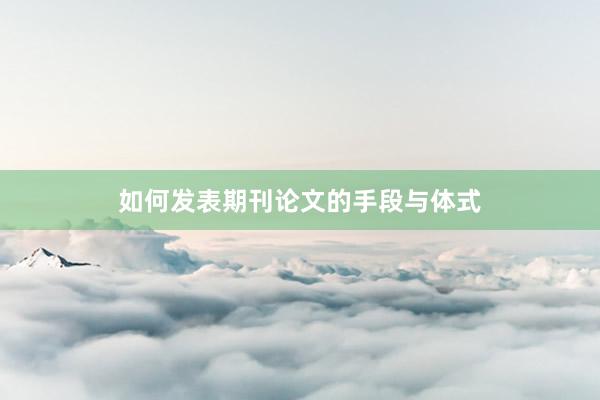 如何发表期刊论文的手段与体式