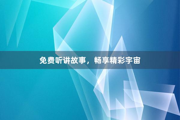免费听讲故事,畅享精彩宇宙